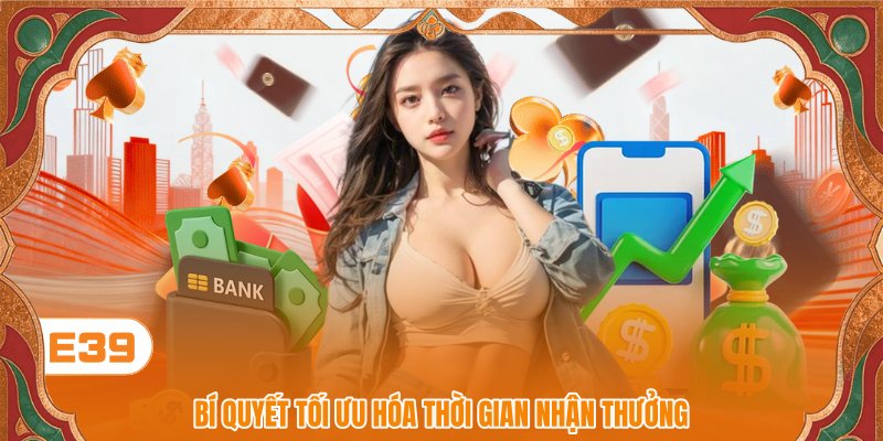 Bí quyết tối ưu hóa thời gian nhận thưởng