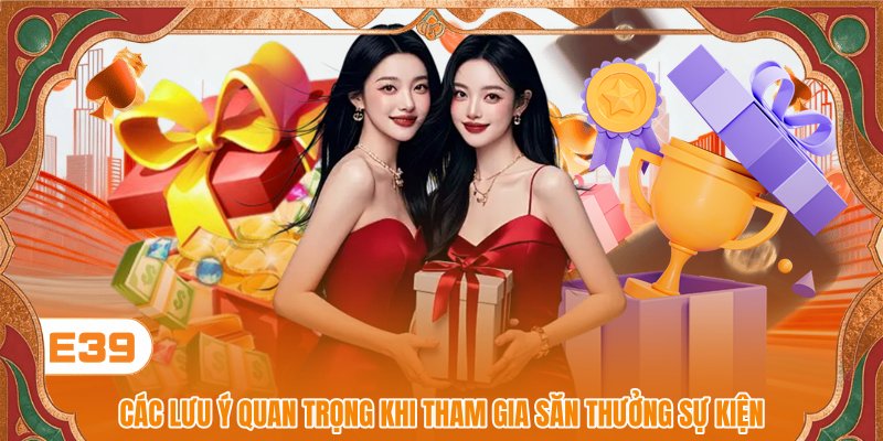 Các lưu ý quan trọng khi tham gia săn thưởng sự kiện Các lưu ý quan trọng khi tham gia săn thưởng sự kiện