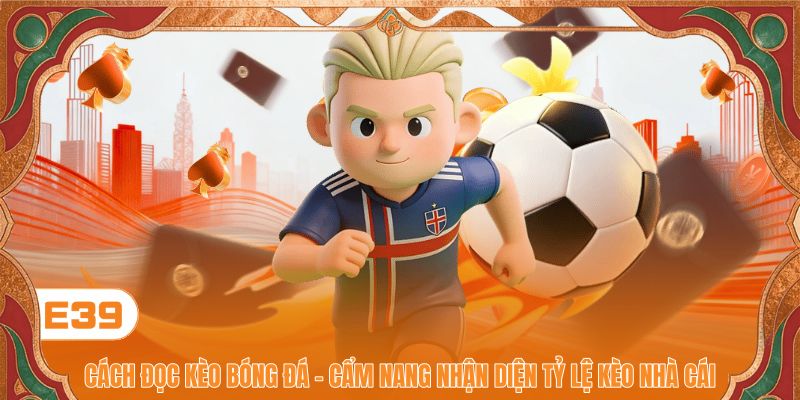 Cách Đọc Kèo Bóng Đá - Cẩm Nang Nhận Diện Tỷ Lệ Kèo Nhà Cái