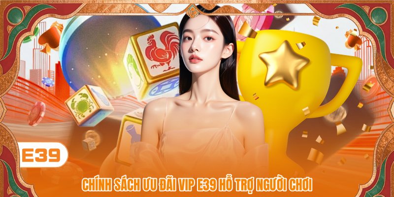 Chính sách ưu đãi VIP E39 hỗ trợ người chơi