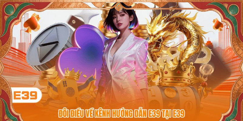 Đôi điều về kênh hướng dẫn E39 tại E39 Đôi điều về kênh hướng dẫn E39 tại E39