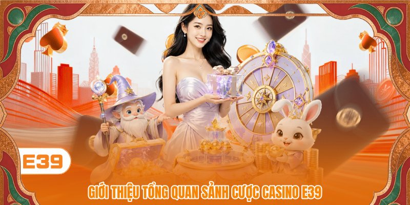 Giới thiệu tổng quan sảnh cược Casino E39