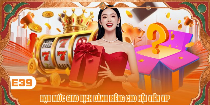 Hạn mức giao dịch dành riêng cho hội viên VIP