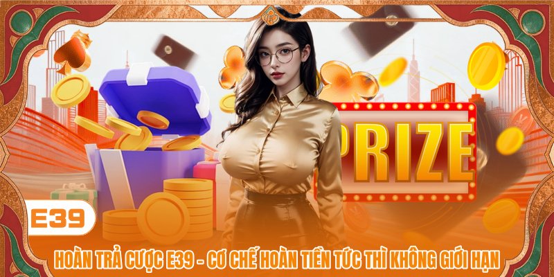 Hoàn Trả Cược E39 - Cơ Chế Hoàn Tiền Tức Thì Không Giới Hạn