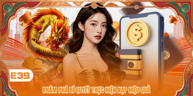 Khám phá bí quyết thực hiện nạp hiệu quả