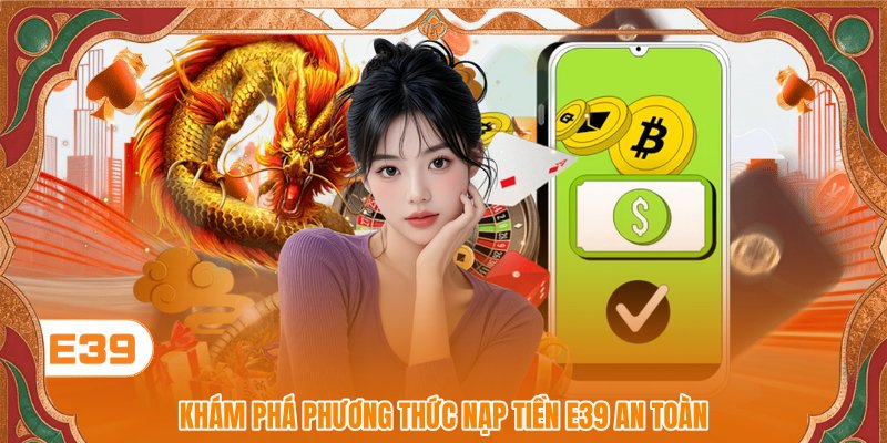 Khám phá phương thức nạp tiền E39 an toàn