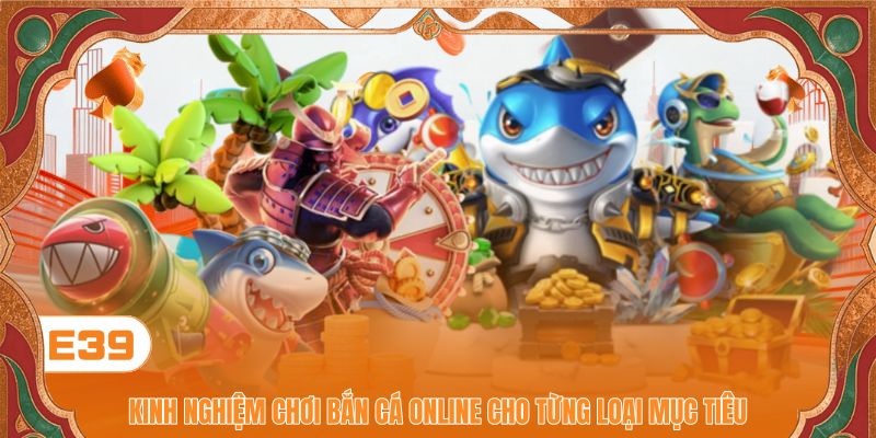 Kinh nghiệm chơi bắn cá online cho từng loại mục tiêu Kinh nghiệm chơi bắn cá online cho từng loại mục tiêu
