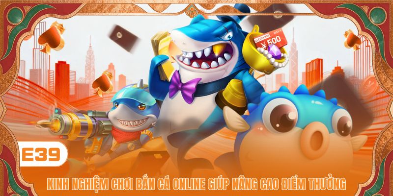Kinh Nghiệm Chơi Bắn Cá Online Giúp Nâng Cao Điểm Thưởng