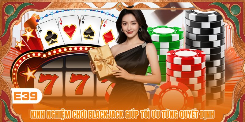 Kinh Nghiệm Chơi Blackjack Giúp Tối Ưu Từng Quyết Định