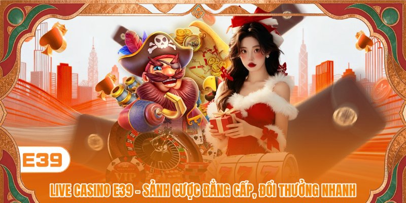 Live Casino E39 - Sân Chơi Hoàng Gia Siêu Hấp Dẫn Hiện Nay