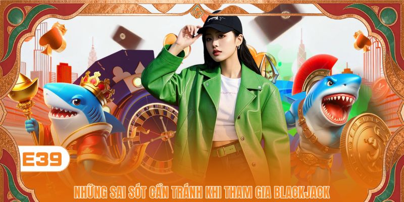 Những sai sót cần tránh khi tham gia Blackjack