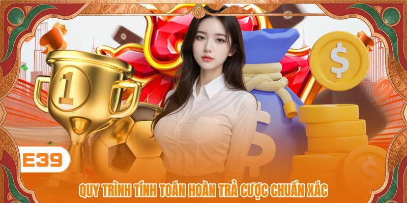 Quy trình tính toán hoàn trả cược chuẩn xác