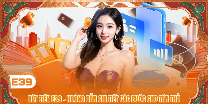 Rút Tiền E39 - Hướng Dẫn Chi Tiết Các Bước Cho Tân Thủ