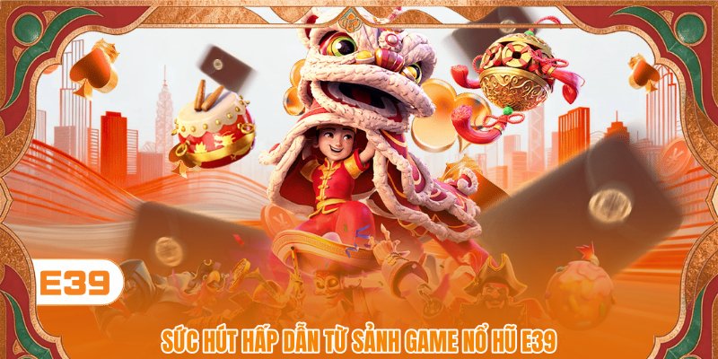 Sức hút hấp dẫn từ sảnh game Nổ hũ E39