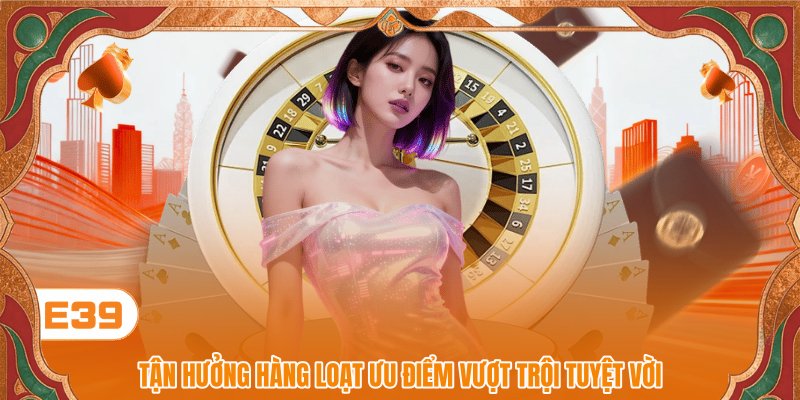 Tận hưởng hàng loạt ưu điểm vượt trội tuyệt vời Tận hưởng hàng loạt ưu điểm vượt trội tuyệt vời
