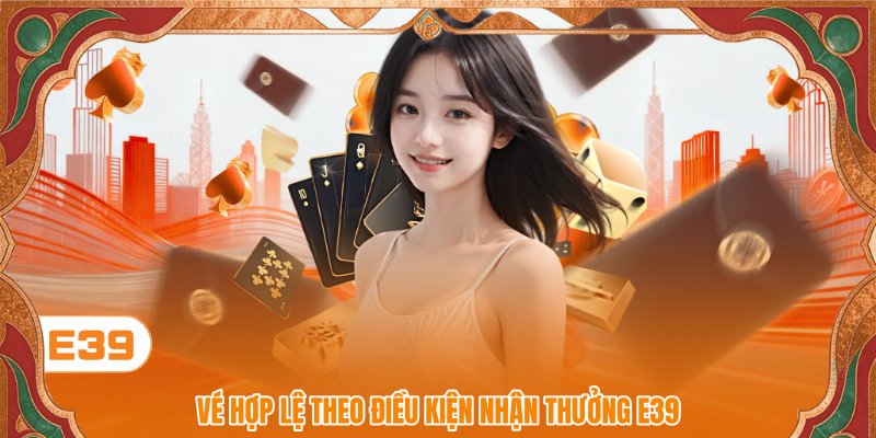Vé hợp lệ theo điều kiện nhận thưởng E39